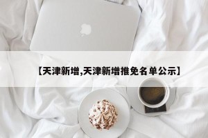 【天津新增,天津新增推免名单公示】