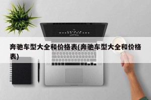 奔驰车型大全和价格表(奔驰车型大全和价格表)