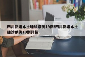 四川新增本土确诊病例19例/四川新增本土确诊病例19例详情