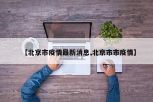 【北京市疫情最新消息,北京市市疫情】