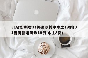 31省份新增33例确诊其中本土19例(31省份新增确诊16例 本土8例)