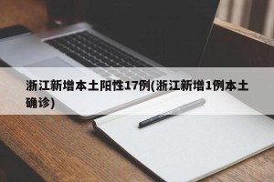 浙江新增本土阳性17例(浙江新增1例本土确诊)