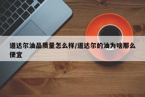道达尔油品质量怎么样/道达尔的油为啥那么便宜