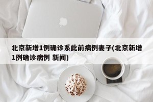 北京新增1例确诊系此前病例妻子(北京新增1例确诊病例 新闻)