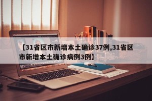 【31省区市新增本土确诊37例,31省区市新增本土确诊病例3例】