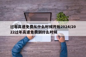 过年高速免费从什么时候开始2024/2022过年高速免费到什么时候