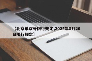 【北京单双号限行规定,2025年8月20日限行规定】