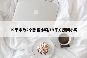 19平米改2个卧室小吗/19平方房间小吗