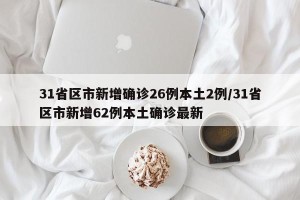 31省区市新增确诊26例本土2例/31省区市新增62例本土确诊最新