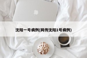 沈阳一号病例(网传沈阳1号病例)