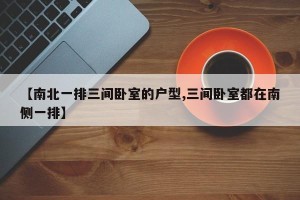 【南北一排三间卧室的户型,三间卧室都在南侧一排】
