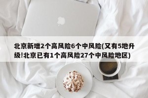北京新增2个高风险6个中风险(又有5地升级!北京已有1个高风险27个中风险地区)