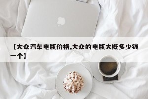【大众汽车电瓶价格,大众的电瓶大概多少钱一个】