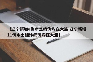 【辽宁新增8例本土病例均在大连,辽宁新增11例本土确诊病例均在大连】