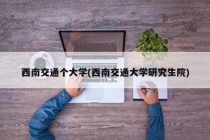 西南交通个大学(西南交通大学研究生院)