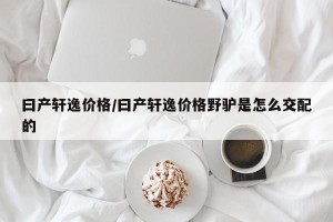 曰产轩逸价格/曰产轩逸价格野驴是怎么交配的