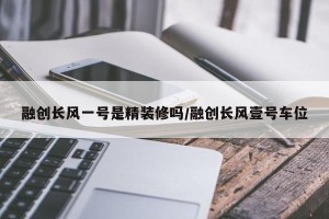 融创长风一号是精装修吗/融创长风壹号车位 融创长风一号是精装修吗/融创长风壹号车位
