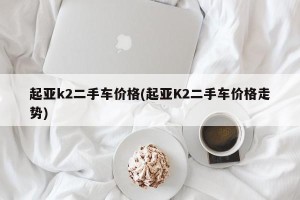 起亚k2二手车价格(起亚K2二手车价格走势)