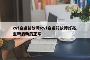 cvt变速箱故障/cvt变速箱故障灯亮,重新启动后正常