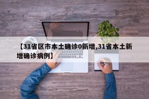 【31省区市本土确诊0新增,31省本土新增确诊病例】