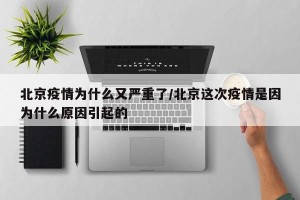 北京疫情为什么又严重了/北京这次疫情是因为什么原因引起的
