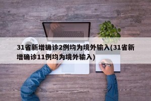 31省新增确诊2例均为境外输入(31省新增确诊11例均为境外输入)