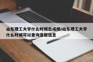 山东理工大学什么时候出成绩/山东理工大学什么时候可以查询录取信息