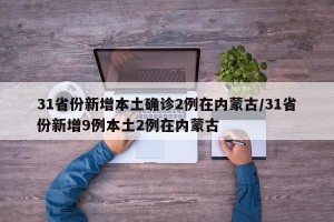 31省份新增本土确诊2例在内蒙古/31省份新增9例本土2例在内蒙古