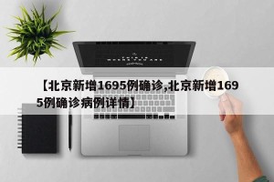【北京新增1695例确诊,北京新增1695例确诊病例详情】