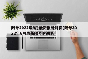 限号2022年6月最新限号时间(限号2022年6月最新限号时间表)