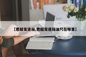 【君越变速箱,君越变速箱油尺在哪里】