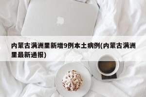 内蒙古满洲里新增9例本土病例(内蒙古满洲里最新通报)