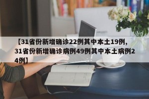 【31省份新增确诊22例其中本土19例,31省份新增确诊病例49例其中本土病例24例】