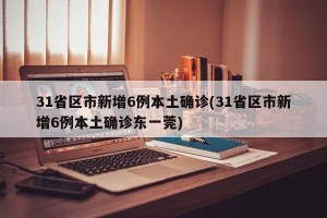 31省区市新增6例本土确诊(31省区市新增6例本土确诊东一莞)