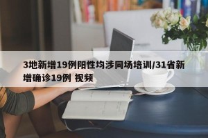 3地新增19例阳性均涉同场培训/31省新增确诊19例 视频