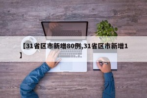 【31省区市新增80例,31省区市新增1】