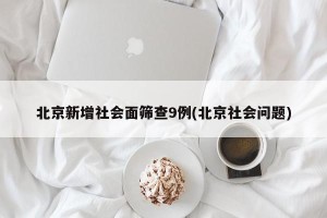 北京新增社会面筛查9例(北京社会问题)