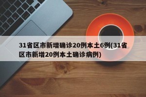 31省区市新增确诊20例本土6例(31省区市新增20例本土确诊病例)