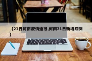 【21日河南疫情速报,河南21日新增病例】