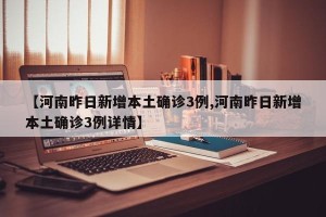 【河南昨日新增本土确诊3例,河南昨日新增本土确诊3例详情】