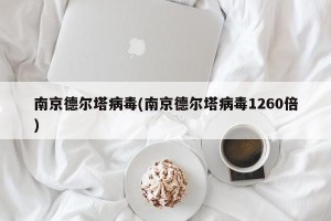南京德尔塔病毒(南京德尔塔病毒1260倍)