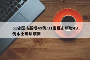 31省区市新增49例/31省区市新增49例本土确诊病例