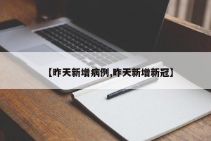 【昨天新增病例,昨天新增新冠】