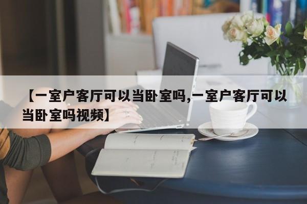 【一室户客厅可以当卧室吗,一室户客厅可以当卧室吗视频】
