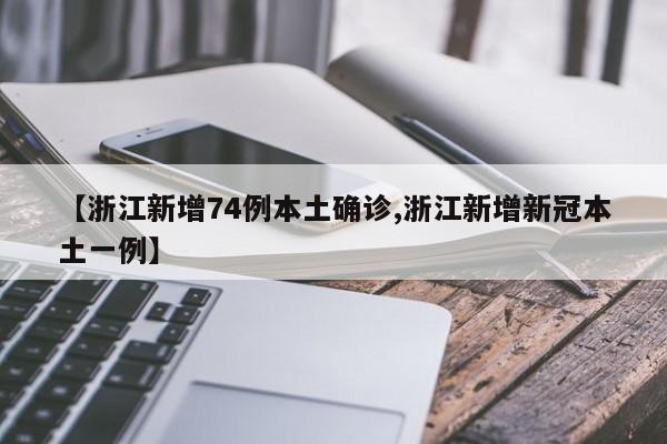 【浙江新增74例本土确诊,浙江新增新冠本土一例】
