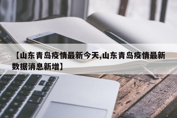【山东青岛疫情最新今天,山东青岛疫情最新数据消息新增】