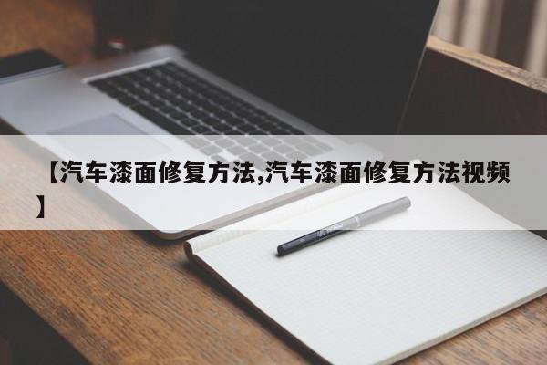 【汽车漆面修复方法,汽车漆面修复方法视频】