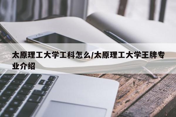 太原理工大学工科怎么/太原理工大学王牌专业介绍