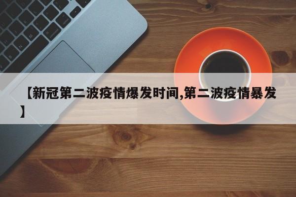 【新冠第二波疫情爆发时间,第二波疫情暴发】
