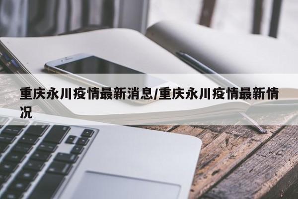 重庆永川疫情最新消息/重庆永川疫情最新情况